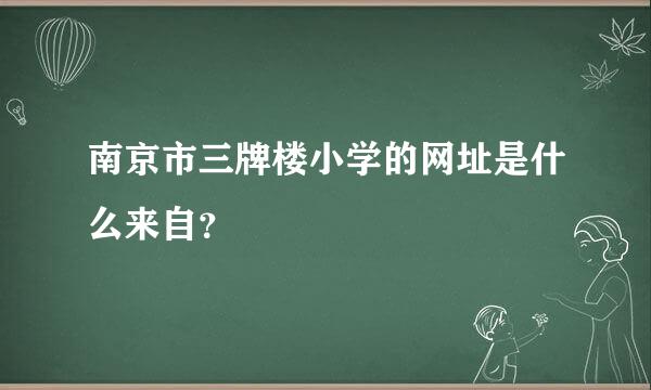 南京市三牌楼小学的网址是什么来自？