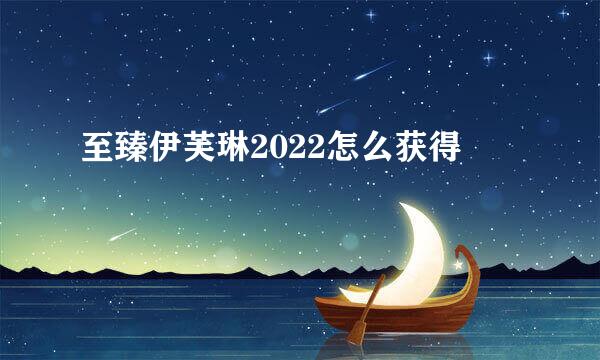 至臻伊芙琳2022怎么获得