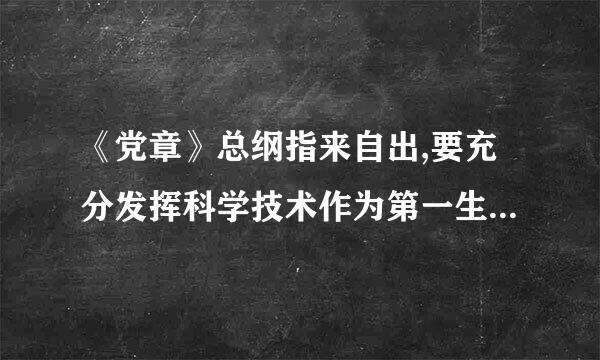 《党章》总纲指来自出,要充分发挥科学技术作为第一生产力的作用,充分发挥创新作为引领发360问答展第一动力的作用。