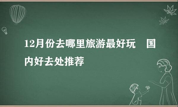 12月份去哪里旅游最好玩 国内好去处推荐