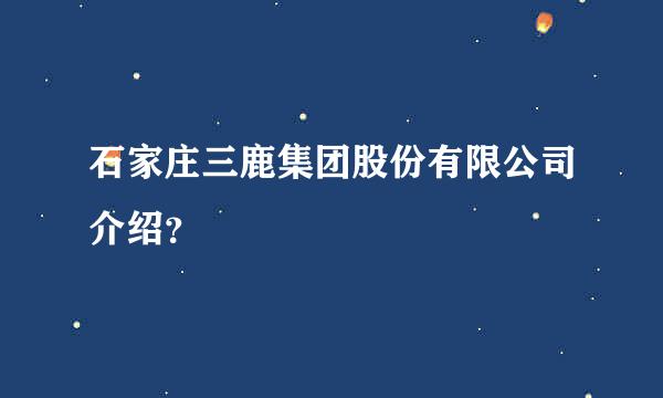 石家庄三鹿集团股份有限公司介绍？