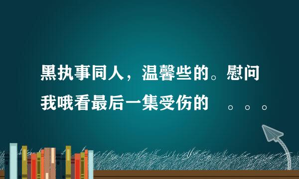 黑执事同人，温馨些的。慰问我哦看最后一集受伤的❤。。。