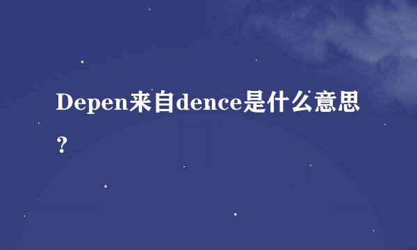 Depen来自dence是什么意思？