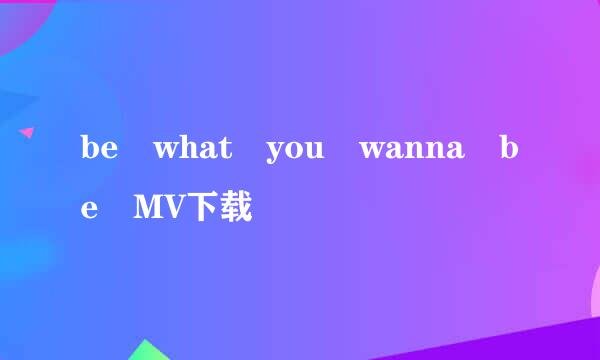 be what you wanna be MV下载