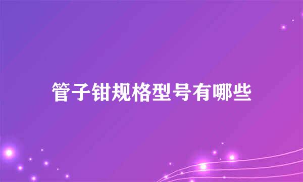 管子钳规格型号有哪些