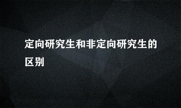 定向研究生和非定向研究生的区别