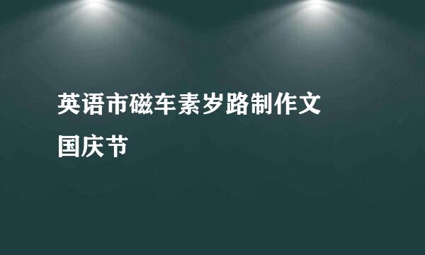 英语市磁车素岁路制作文  国庆节