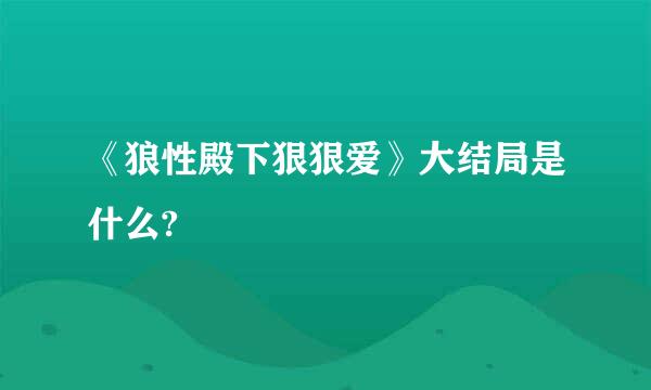 《狼性殿下狠狠爱》大结局是什么?