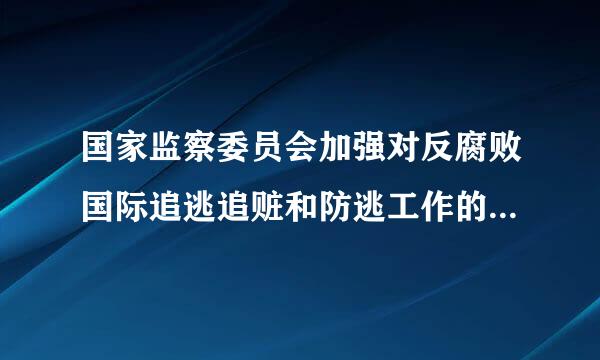 国家监察委员会加强对反腐败国际追逃追赃和防逃工作的组织协调，督促有关单位做好向赃款赃物所在国请求()没收、追缴、返还涉案...