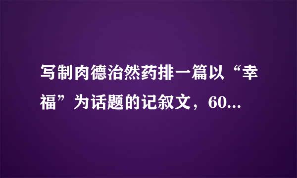 写制肉德治然药排一篇以“幸福”为话题的记叙文，600字左右