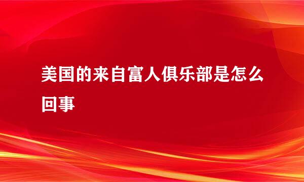 美国的来自富人俱乐部是怎么回事