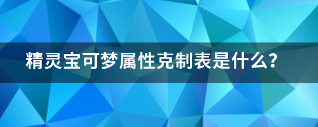 精灵宝可梦属性克制表是什么？