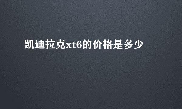 凯迪拉克xt6的价格是多少