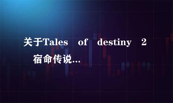 关于Tales of destiny 2 宿命传说2 （紧急）