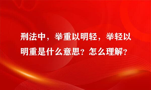 刑法中，举重以明轻，举轻以明重是什么意思？怎么理解？