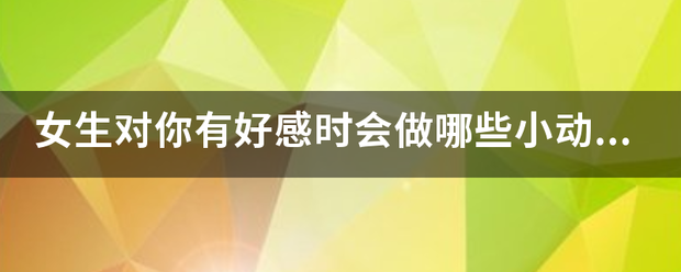 女生对你有好感时皮思着庆加今会做哪些小动作暗示你？