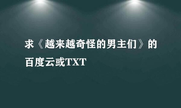 求《越来越奇怪的男主们》的百度云或TXT