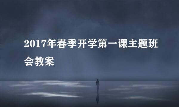 2017年春季开学第一课主题班会教案