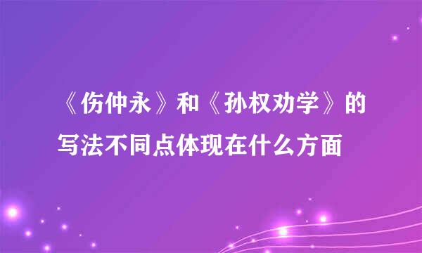 《伤仲永》和《孙权劝学》的写法不同点体现在什么方面