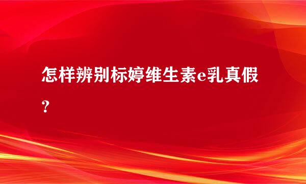 怎样辨别标婷维生素e乳真假？