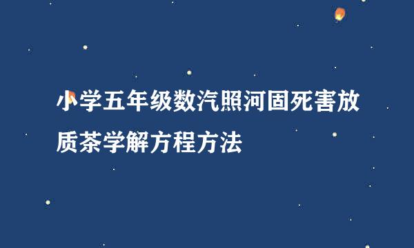 小学五年级数汽照河固死害放质茶学解方程方法