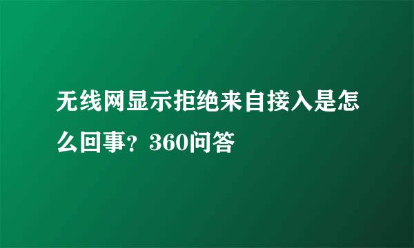 无线网显示拒绝来自接入是怎么回事？360问答