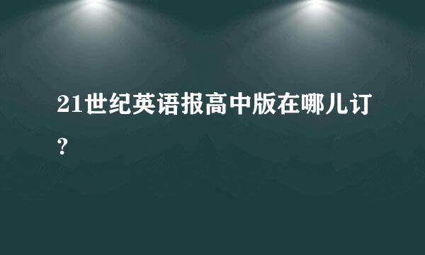 21世纪英语报高中版在哪儿订?