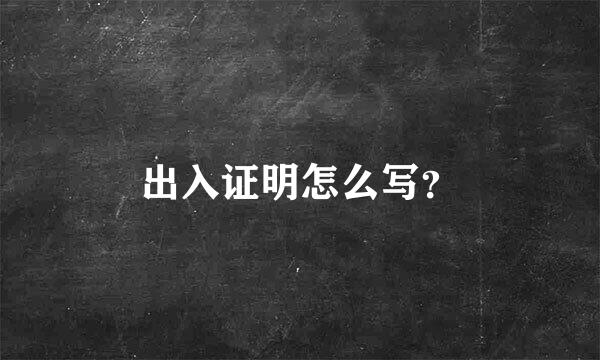 出入证明怎么写？