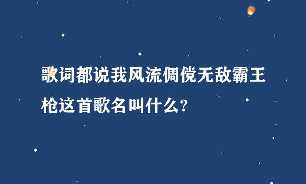 歌词都说我风流倜傥无敌霸王枪这首歌名叫什么?