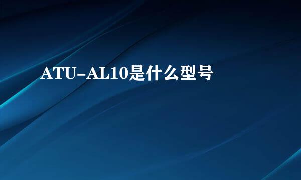 ATU-AL10是什么型号