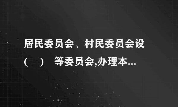 居民委员会、村民委员会设 ( ) 等委员会,办理本居住地区的公共事务和公益事业,调解民间纠纷,协助维护社会治安...