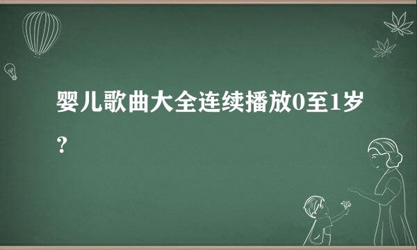 婴儿歌曲大全连续播放0至1岁？