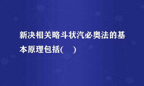 新决相关略斗状汽必奥法的基本原理包括( )