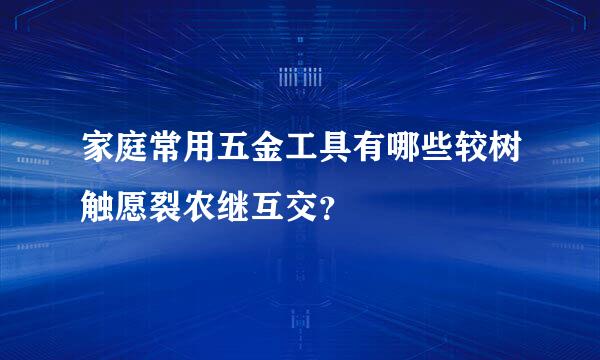 家庭常用五金工具有哪些较树触愿裂农继互交？