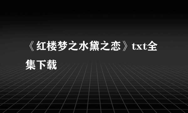 《红楼梦之水黛之恋》txt全集下载