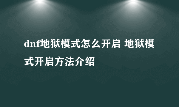 dnf地狱模式怎么开启 地狱模式开启方法介绍