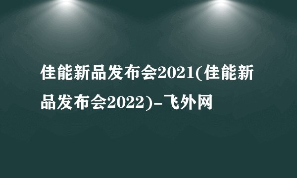 佳能新品发布会2021(佳能新品发布会2022)-飞外网