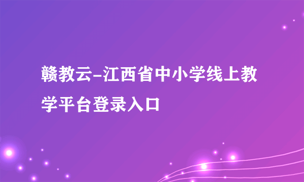 赣教云-江西省中小学线上教学平台登录入口