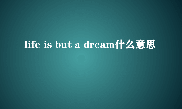 life is but a dream什么意思