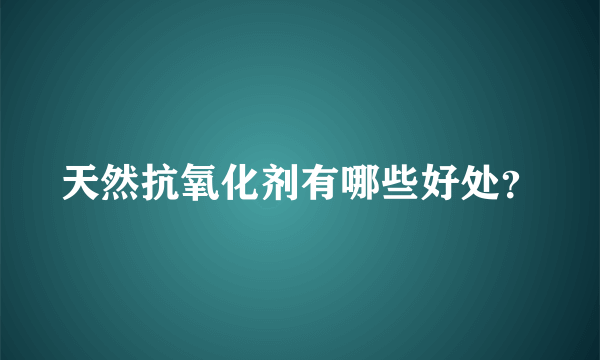 天然抗氧化剂有哪些好处？