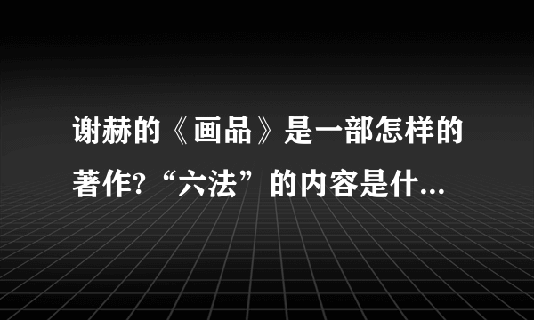 谢赫的《画品》是一部怎样的著作?“六法”的内容是什么且对中国美术有什么影响？